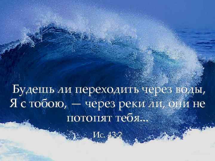 Будешь ли переходить через воды, Я с тобою, — через реки ли, они не