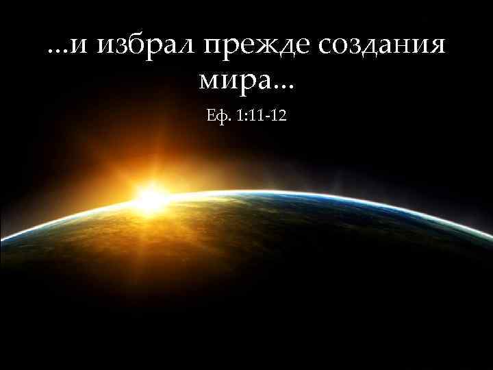 . . . и избрал прежде создания мира. . . Еф. 1: 11 -12