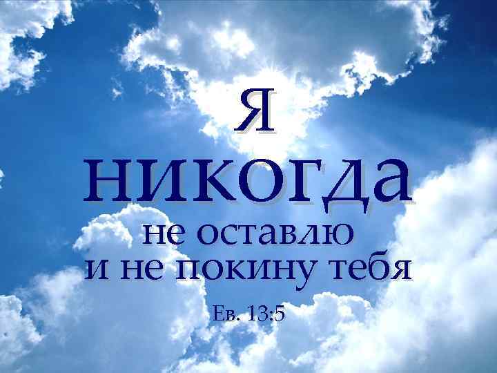 Я никогда не оставлю и не покину тебя Ев. 13: 5 
