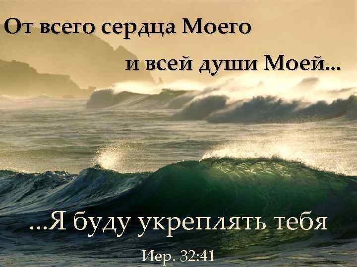 От всего сердца Моего и всей души Моей. . . Я буду укреплять тебя