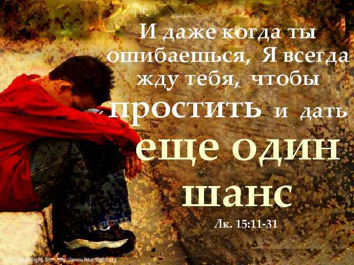 И даже когда ты ошибаешься, Я всегда жду тебя, чтобы простить и дать еще