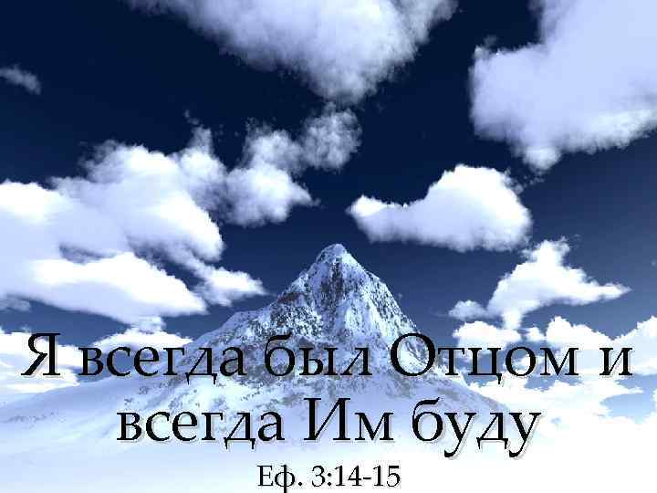 Я всегда был Отцом и всегда Им буду Еф. 3: 14 -15 