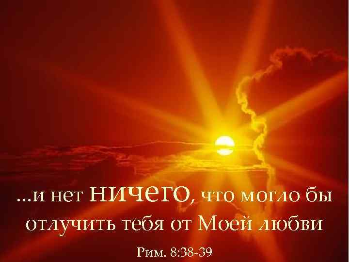 . . . и нет ничего, что могло бы отлучить тебя от Моей любви
