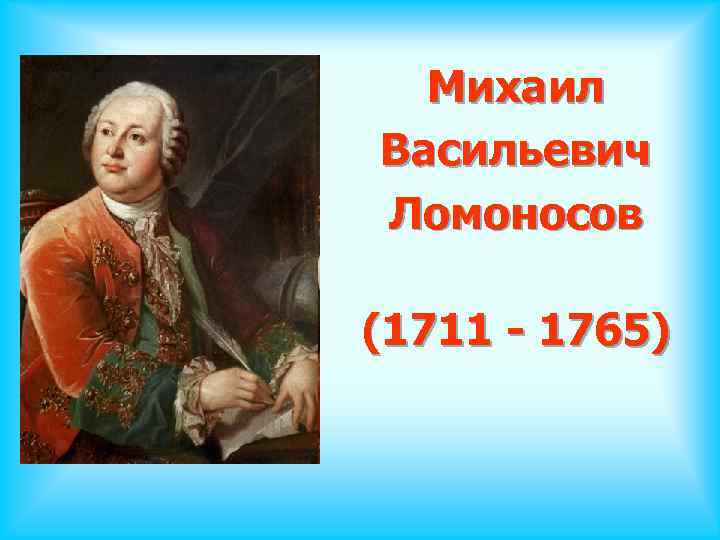 Михаил Васильевич Ломоносов (1711 - 1765) 