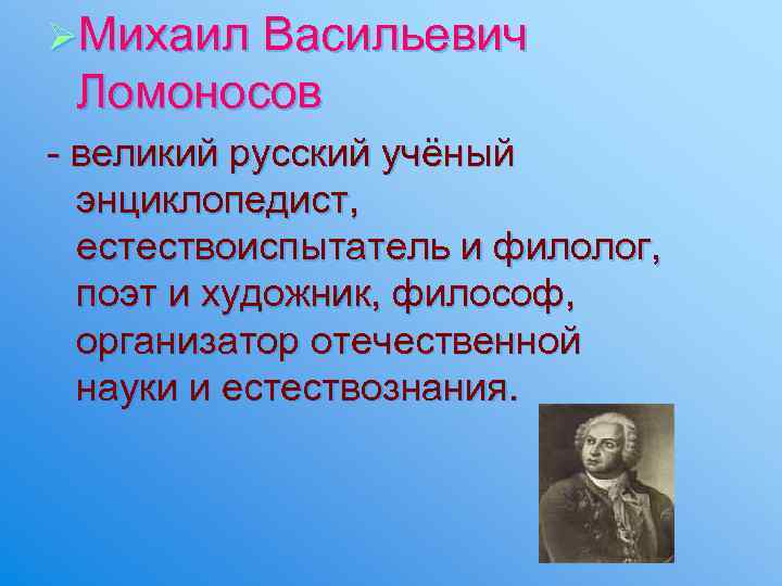 ØМихаил Васильевич Ломоносов - великий русский учёный энциклопедист, естествоиспытатель и филолог, поэт и художник,