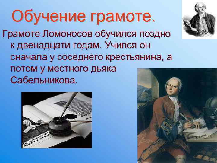  Обучение грамоте. Грамоте Ломоносов обучился поздно к двенадцати годам. Учился он сначала у