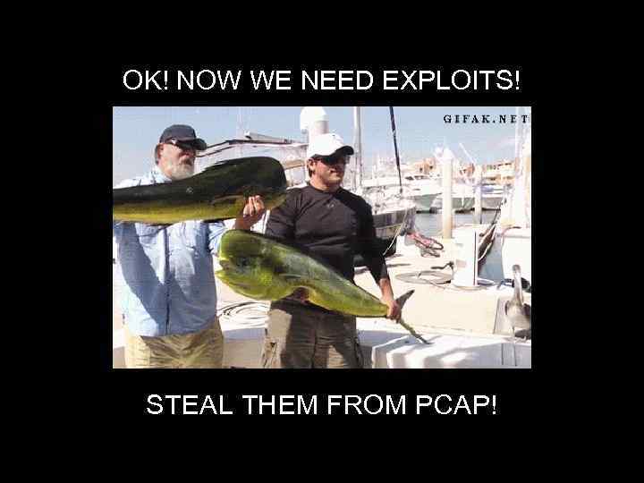 OK! NOW WE NEED EXPLOITS! STEAL THEM FROM PCAP! 