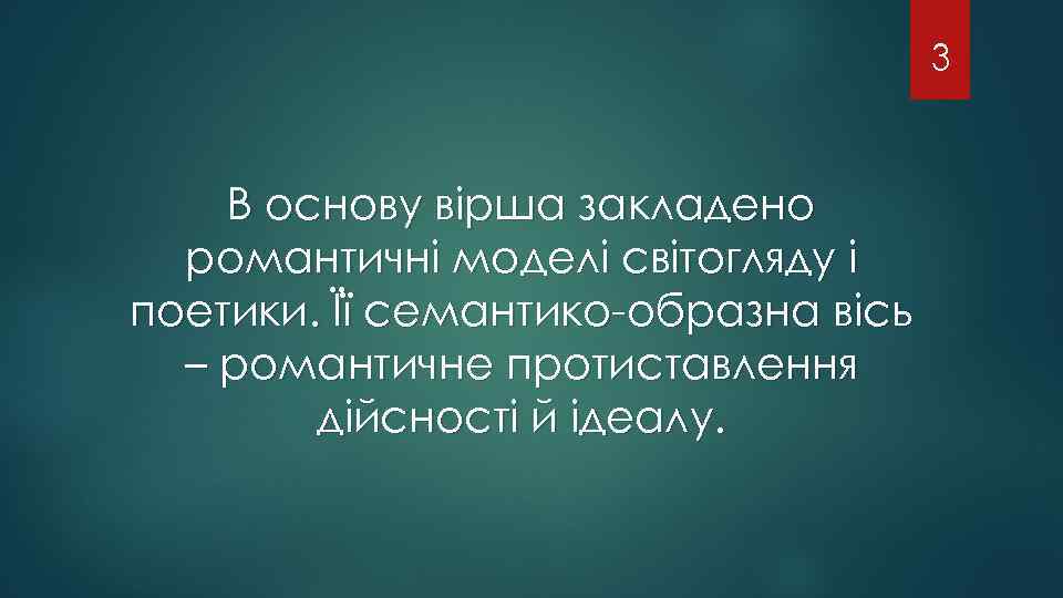 3 В основу вірша закладено романтичні моделі світогляду і поетики. Її семантико-образна вісь –