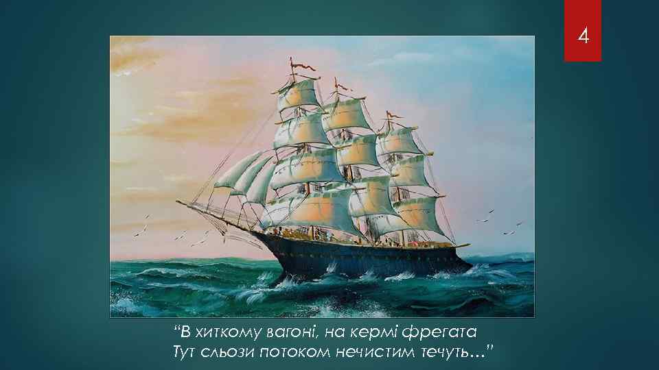 4 “В хиткому вагоні, на кермі фрегата Тут сльози потоком нечистим течуть…” 