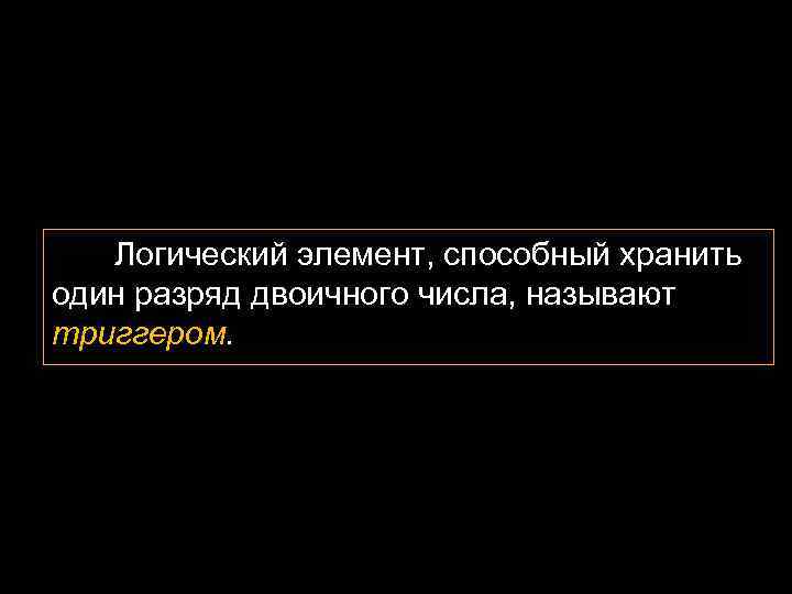 Логический элемент, способный хранить один разряд двоичного числа, называют триггером. 