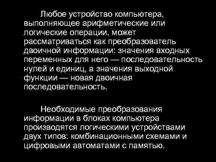 Любое устройство компьютера, выполняющее арифметические или логические операции, может рассматриваться как преобразователь двоичной информации: