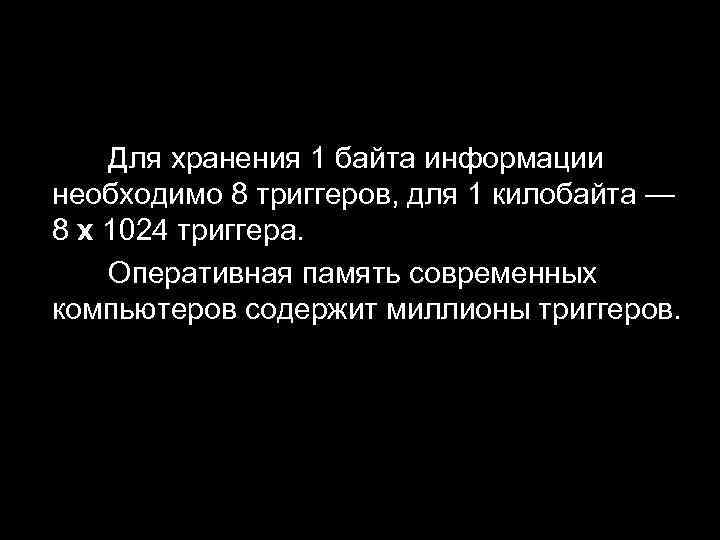 Для хранения 1 байта информации необходимо 8 триггеров, для 1 килобайта — 8 х