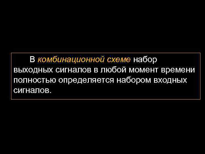 В комбинационной схеме набор выходных сигналов в любой момент времени полностью определяется набором входных