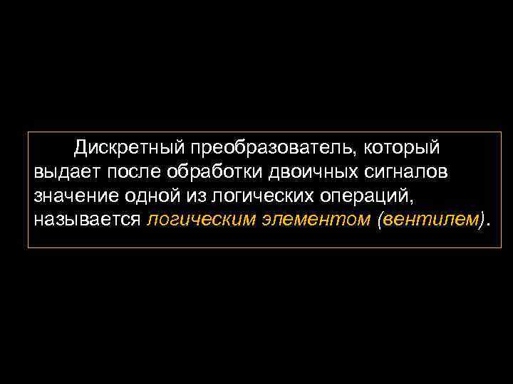 Дискретный преобразователь, который выдает после обработки двоичных сигналов значение одной из логических операций, называется