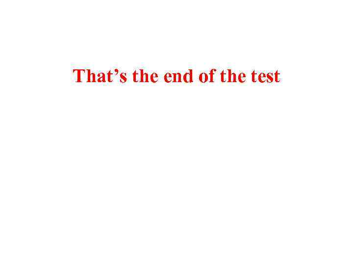 That’s the end of the test 