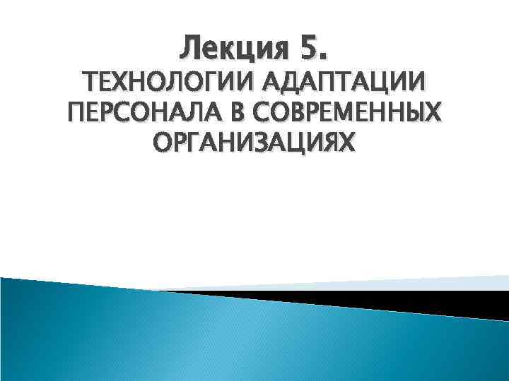 Лекция 5. ТЕХНОЛОГИИ АДАПТАЦИИ ПЕРСОНАЛА В СОВРЕМЕННЫХ ОРГАНИЗАЦИЯХ 