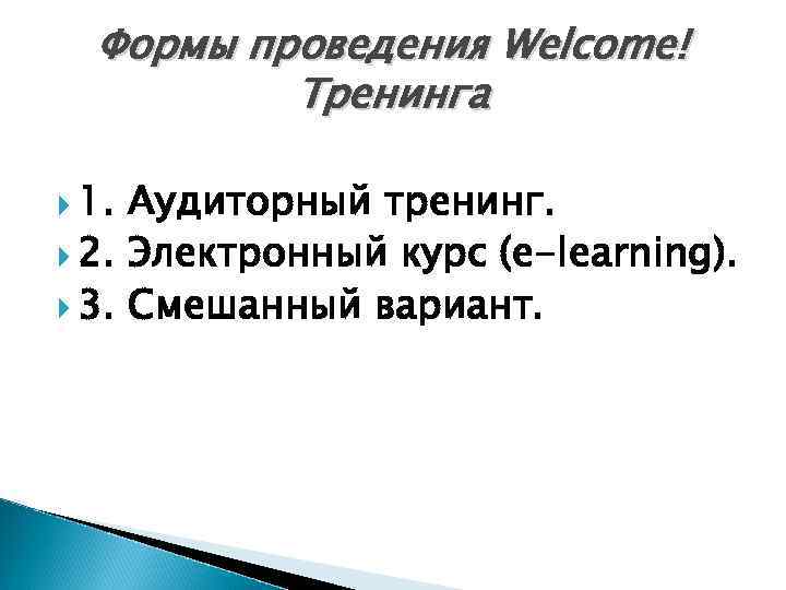 Формы проведения Welcome! Тренинга 1. Аудиторный тренинг. 2. Электронный курс (e-learning). 3. Смешанный вариант.