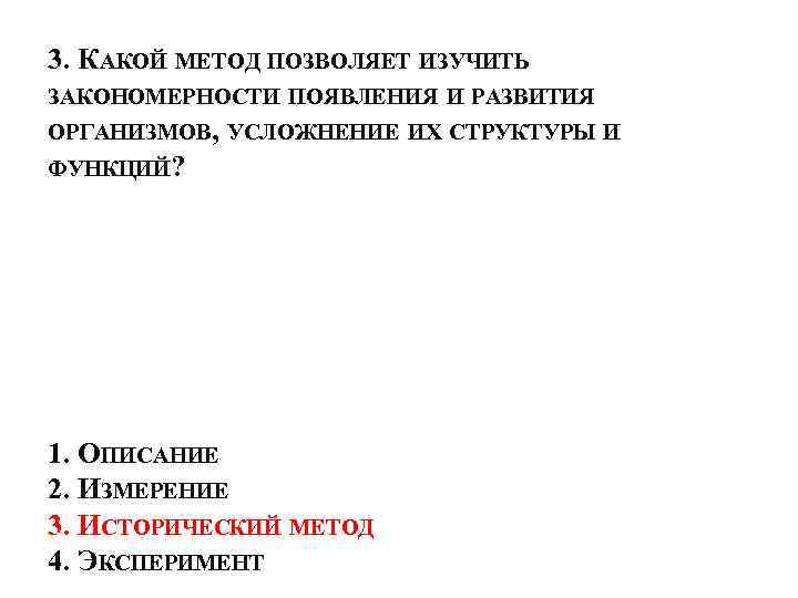 3. КАКОЙ МЕТОД ПОЗВОЛЯЕТ ИЗУЧИТЬ ЗАКОНОМЕРНОСТИ ПОЯВЛЕНИЯ И РАЗВИТИЯ ОРГАНИЗМОВ, УСЛОЖНЕНИЕ ИХ СТРУКТУРЫ И