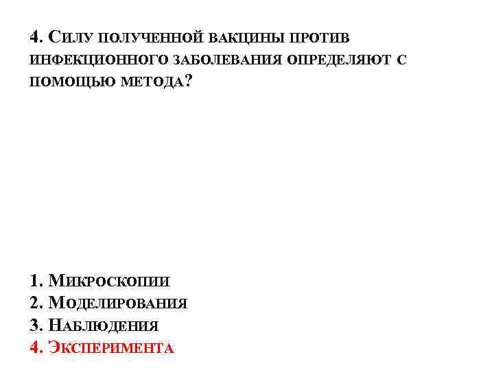 4. СИЛУ ПОЛУЧЕННОЙ ВАКЦИНЫ ПРОТИВ ИНФЕКЦИОННОГО ЗАБОЛЕВАНИЯ ОПРЕДЕЛЯЮТ С ПОМОЩЬЮ МЕТОДА? 1. МИКРОСКОПИИ 2.