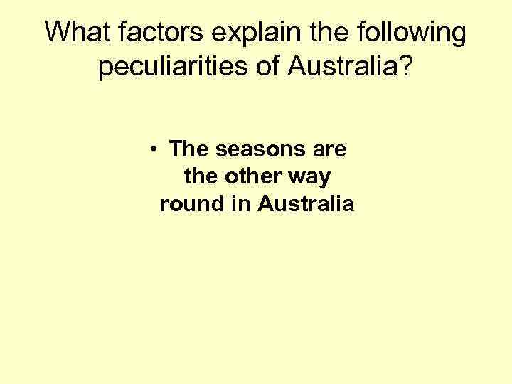 What factors explain the following peculiarities of Australia? • The seasons are the other