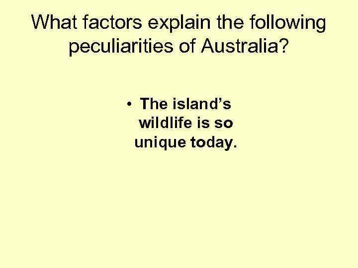 What factors explain the following peculiarities of Australia? • The island’s wildlife is so