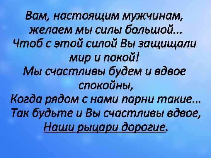 Вам, настоящим мужчинам, желаем мы силы большой. . . Чтоб с этой силой Вы