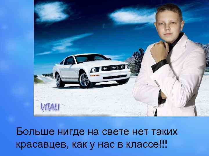 Больше нигде на свете нет таких красавцев, как у нас в классе!!! 