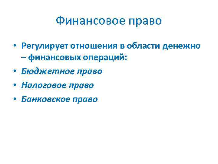 Финансовое право • Регулирует отношения в области денежно – финансовых операций: • Бюджетное право