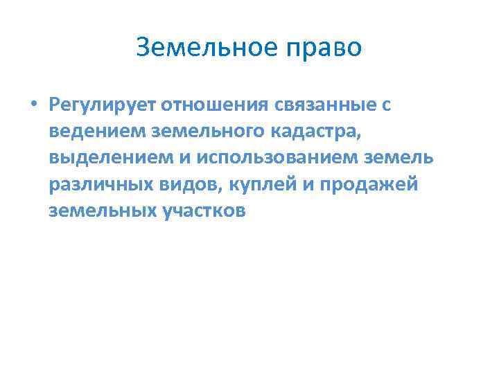 Земельное право • Регулирует отношения связанные с ведением земельного кадастра, выделением и использованием земель