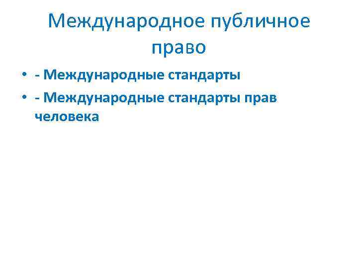 Международное публичное право • - Международные стандарты прав человека 