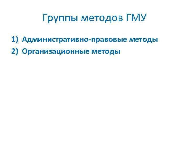 Группы методов ГМУ 1) Административно-правовые методы 2) Организационные методы 