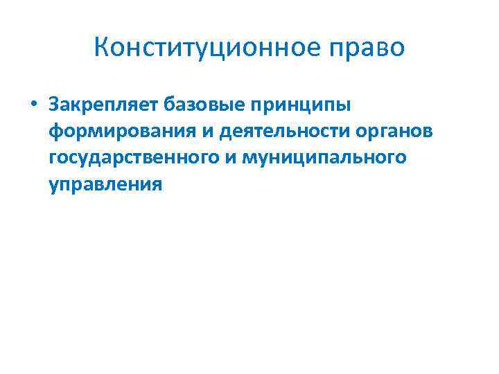 Конституционное право • Закрепляет базовые принципы формирования и деятельности органов государственного и муниципального управления