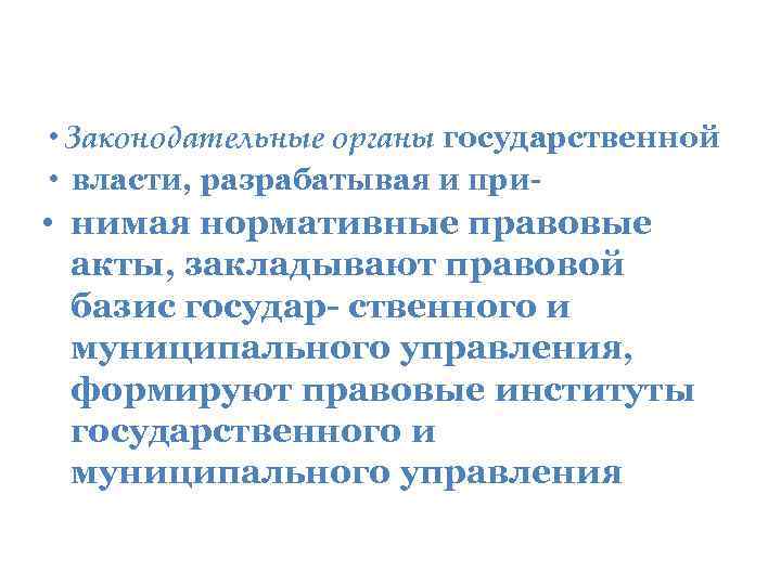  • Законодательные органы государственной • власти, разрабатывая и при- • нимая нормативные правовые