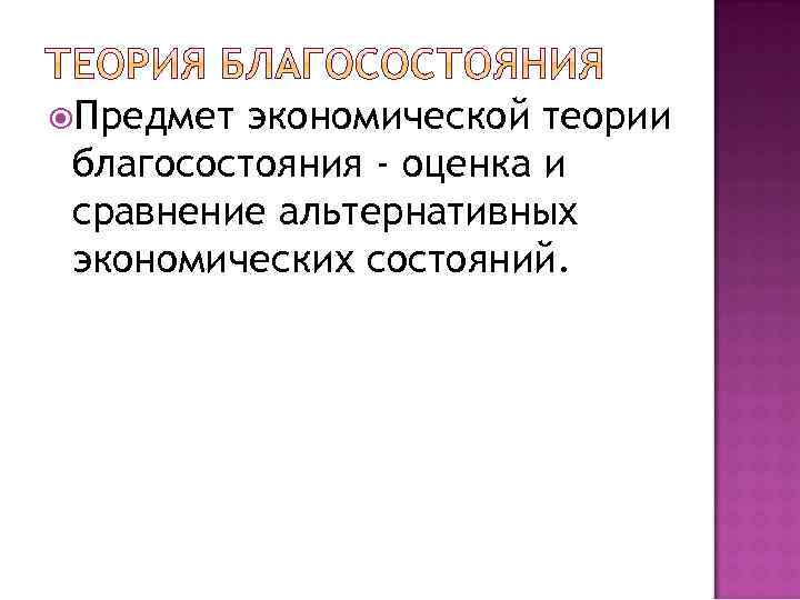  Предмет экономической теории благосостояния - оценка и сравнение альтернативных экономических состояний. 
