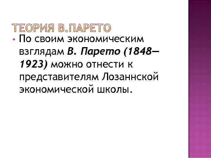  • По своим экономическим взглядам В. Парето (1848— 1923) можно отнести к представителям