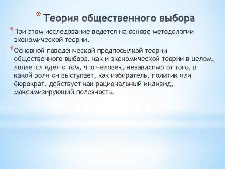 * *При этом исследование ведется на основе методологии экономической теории. *Основной поведенческой предпосылкой теории