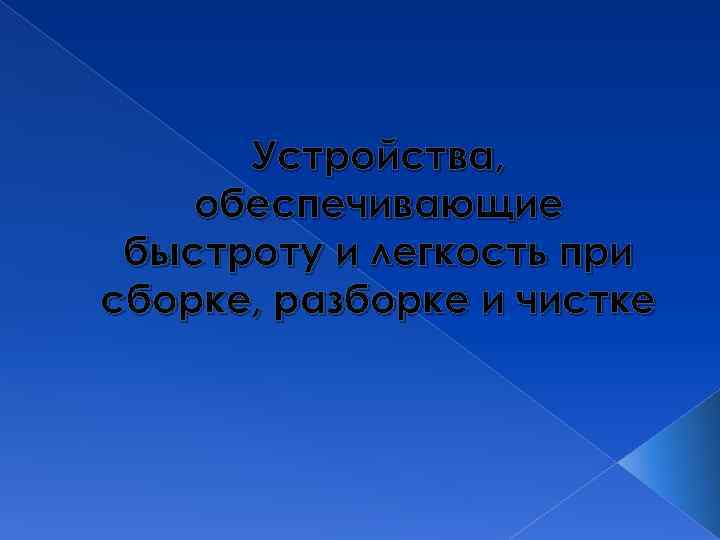 Устройства, обеспечивающие быстроту и легкость при сборке, разборке и чистке 