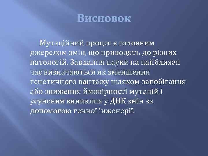 Висновок Мутаційний процес є головним джерелом змін, що приводять до різних патологій. Завдання науки