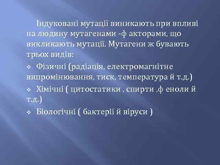 Індуковані мутації виникають при впливі на людину мутагенами ф акторами, що викликають мутації. Мутагени