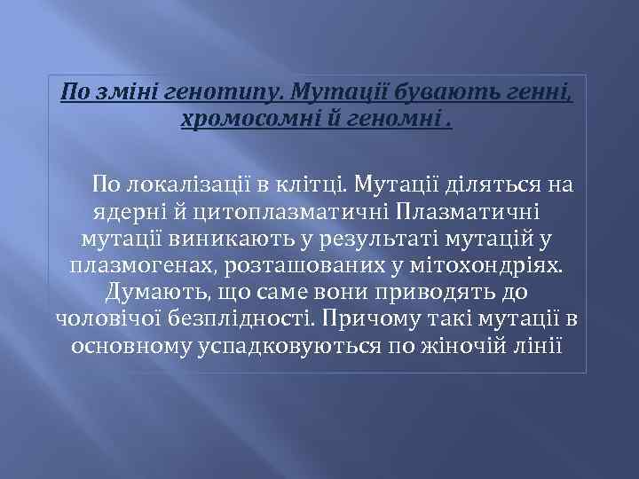 По зміні генотипу. Мутації бувають генні, хромосомні й геномні. По локалізації в клітці. Мутації