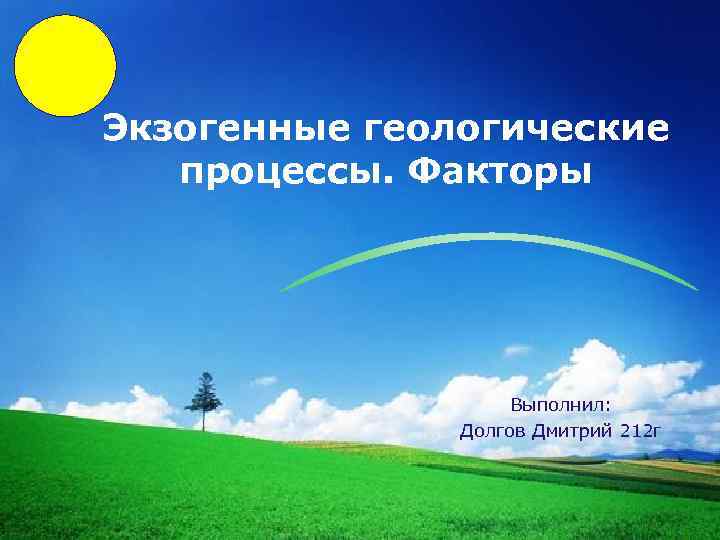 LOGO Экзогенные геологические процессы. Факторы Выполнил: Долгов Дмитрий 212 г 