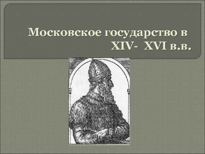 Московское государство в XIV- XVI в. в. 