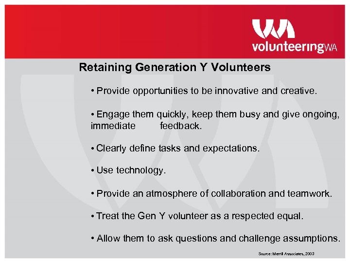 Retaining Generation Y Volunteers • Provide opportunities to be innovative and creative. • Engage