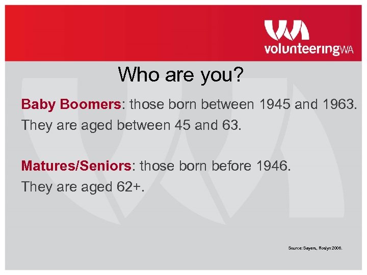 Who are you? Baby Boomers: those born between 1945 and 1963. They are aged