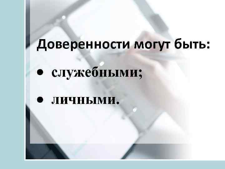 Доверенности могут быть: · служебными; · личными. 