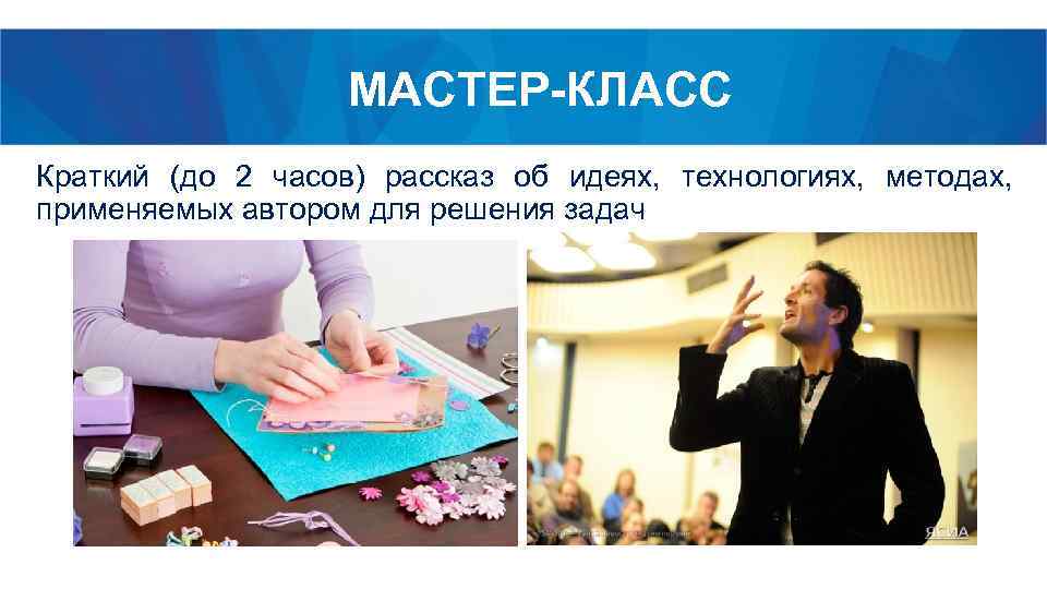 МАСТЕР-КЛАСС Краткий (до 2 часов) рассказ об идеях, технологиях, методах, применяемых автором для решения