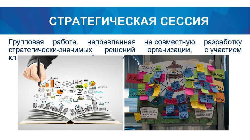 СТРАТЕГИЧЕСКАЯ СЕССИЯ Групповая работа, направленная на совместную разработку стратегически-значимых решений организации, с участием ключевых