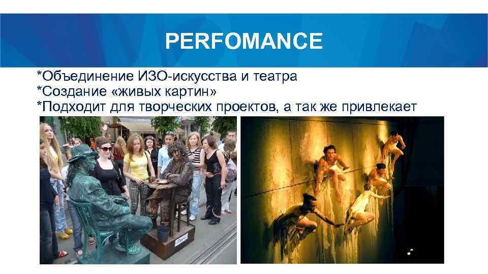 PERFOMANCE *Объединение ИЗО-искусства и театра *Создание «живых картин» *Подходит для творческих проектов, а так