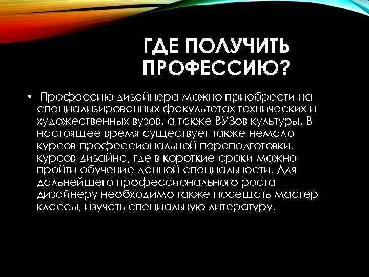 ГДЕ ПОЛУЧИТЬ ПРОФЕССИЮ? • Профессию дизайнера можно приобрести на специализированных факультетах технических и художественных