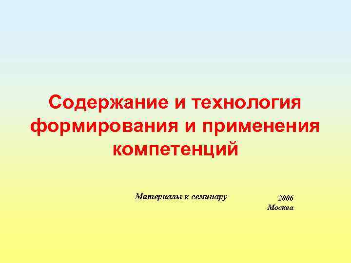 Содержание и технология формирования и применения компетенций Материалы к семинару 2006 Москва 